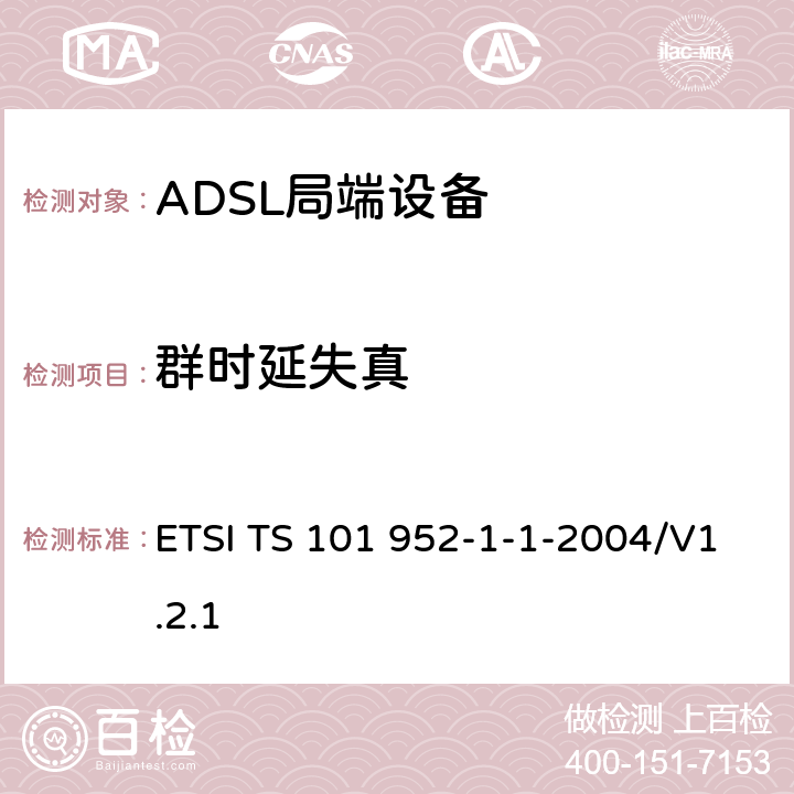 群时延失真 接入网xDSL收发器分离器；第一部分：欧洲部署环境下的ADSL分离器；子部分一：适用于各种xDSL技术的DSLoverPOTS分离器低通部分的通用要求 ETSI TS 101 952-1-1-2004/V1.2.1 6.12