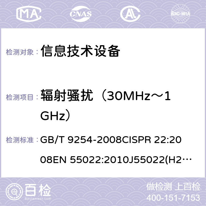 辐射骚扰（30MHz～1GHz） 信息技术设备的无线电骚扰限值和测量方法 
GB/T 9254-2008
CISPR 22:2008
EN 55022:2010
J55022(H22)
 条款6.1