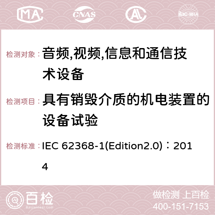 具有销毁介质的机电装置的设备试验 音频,视频,信息和通信技术设备-第一部分: 通用要求 IEC 62368-1(Edition2.0)：2014 8.5.4.2.4