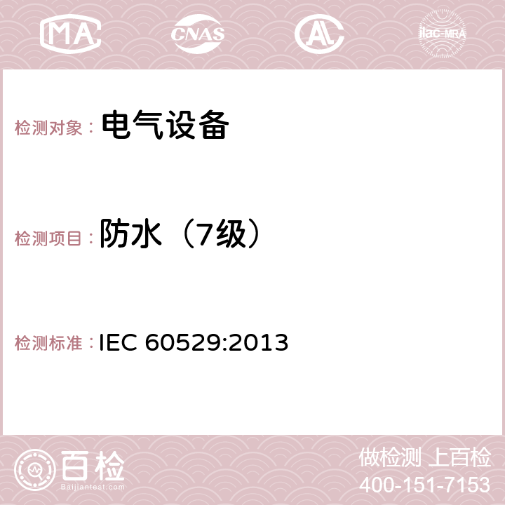 防水（7级） IEC 60529:2013 外壳防护等级（IP代码）  14.2.7
