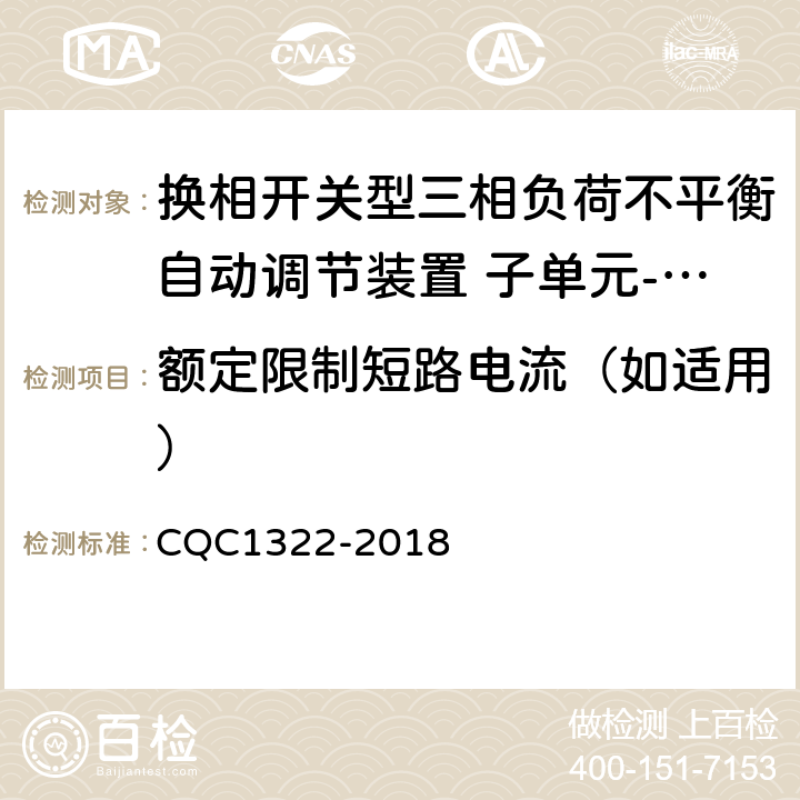 额定限制短路电流（如适用） CQC 1322-2018 换相开关型三相负荷不平衡自动调节装置 子单元-换相开关性能安全认证规则 CQC1322-2018 8.4.8.5