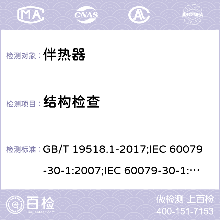 结构检查 爆炸性环境 电阻式伴热器 第1部分：通用和试验要求/爆炸性环境 电阻式伴热器 第30-1部分：通用和试验要求 GB/T 19518.1-2017;IEC 60079-30-1:2007;IEC 60079-30-1:2015 4及相关条款