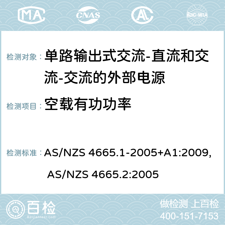 空载有功功率 1 外部电源的性能 第1部分：试验方法和能效标志, 2 外部电源的性能 第2部分：最低能效标准要求 AS/NZS 4665.1-2005+A1:2009, AS/NZS 4665.2:2005 3.6