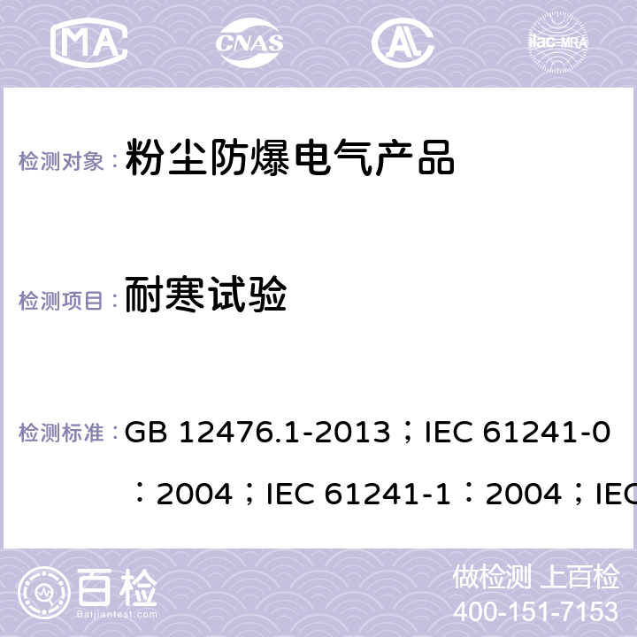 耐寒试验 可燃性粉尘环境用电气设备 第1部分：通用要求/可燃性粉尘环境用电气设备.第0部分:通用要求/可燃性粉尘环境用电气设备.第1部分：外壳粉尘“tD”/爆炸性环境 第31部分:由粉尘外壳“t”保护的设备 GB 12476.1-2013；IEC 61241-0：2004；IEC 61241-1：2004；IEC 60079-31：2013 23.4.6.4