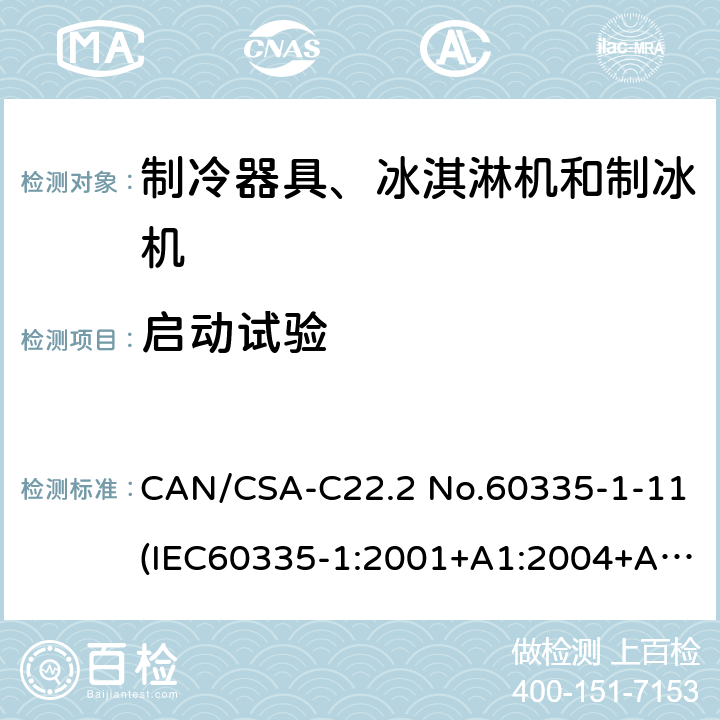 启动试验 家用和类似用途电器安全：第一部分：通用要求，家用和类似用途电器安全：第二部分：制冷器具、冰淇淋机和制冰机的特殊要求，商用制冷机和冷藏柜安全性能 CAN/CSA-C22.2 No.60335-1-11(IEC60335-1:2001+A1:2004+A2:2006,MOD)， UL60335-1 Fifth Edition,CAN/CSA C22.2 No. 60335-2-24:17 Second Edition (IEC 60335-2-24:2010+A1:2012,MOD)，UL 60335-2-24 Second,UL 471 10th Edition 第9章
