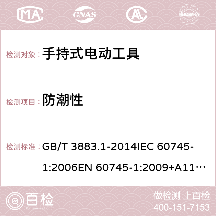 防潮性 手持式、可移式电动工具和园林工具的安全 第1部分：通用要求 GB/T 3883.1-2014
IEC 60745-1:2006
EN 60745-1:2009+A11:2010 14