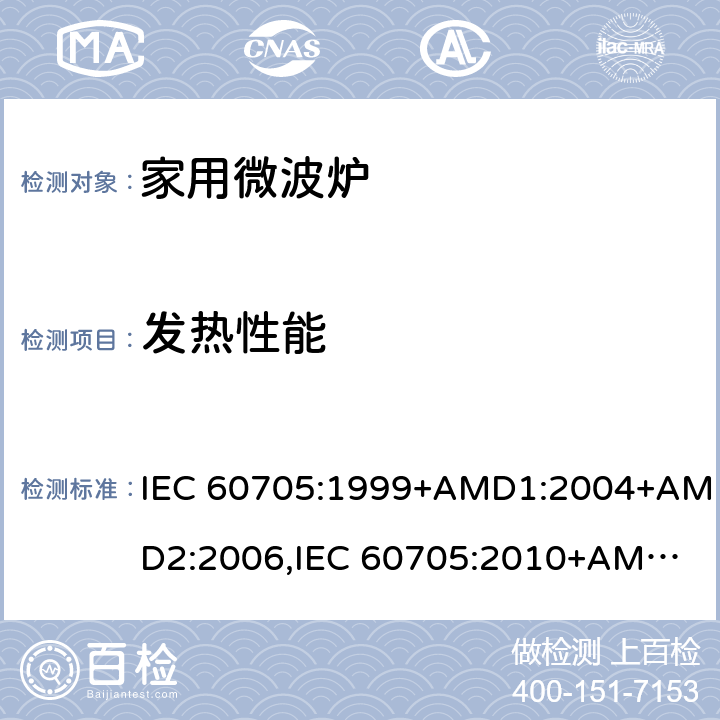 发热性能 家用微波炉性能测试方法 IEC 60705:1999+AMD1:2004+AMD2:2006,
IEC 60705:2010+AMD1:2014,
EN 60705:1999+AMD1:2004+AMD2:2006,
EN 60705:2012+AMD1:2014,
EN 60705:2015 cl.11