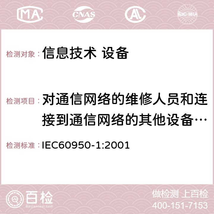 对通信网络的维修人员和连接到通信网络的其他设备的使用人员遭受设备危险的防护 信息技术设备 安全 第1部分：通用要求 IEC60950-1:2001 6.1