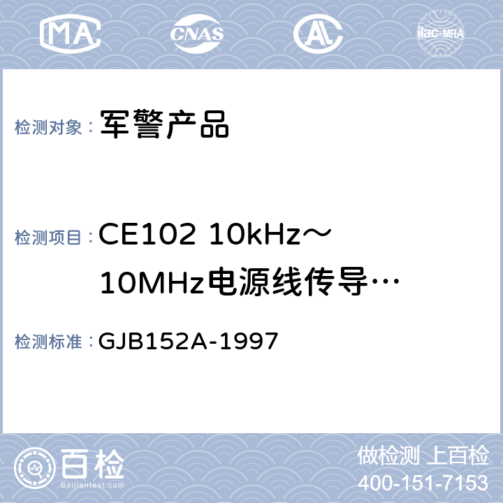 CE102 10kHz～10MHz
电源线传导发射 军用设备和分系统电磁发射和敏感度测量 GJB152A-1997 5