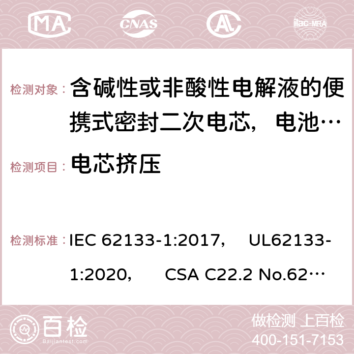 电芯挤压 含碱性或非酸性电解液的便携式密封二次电芯，电池或蓄电池组第1部分：镍系的安全要求 IEC 62133-1:2017， UL62133-1:2020， CSA C22.2 No.62133-1:20 7.3.6