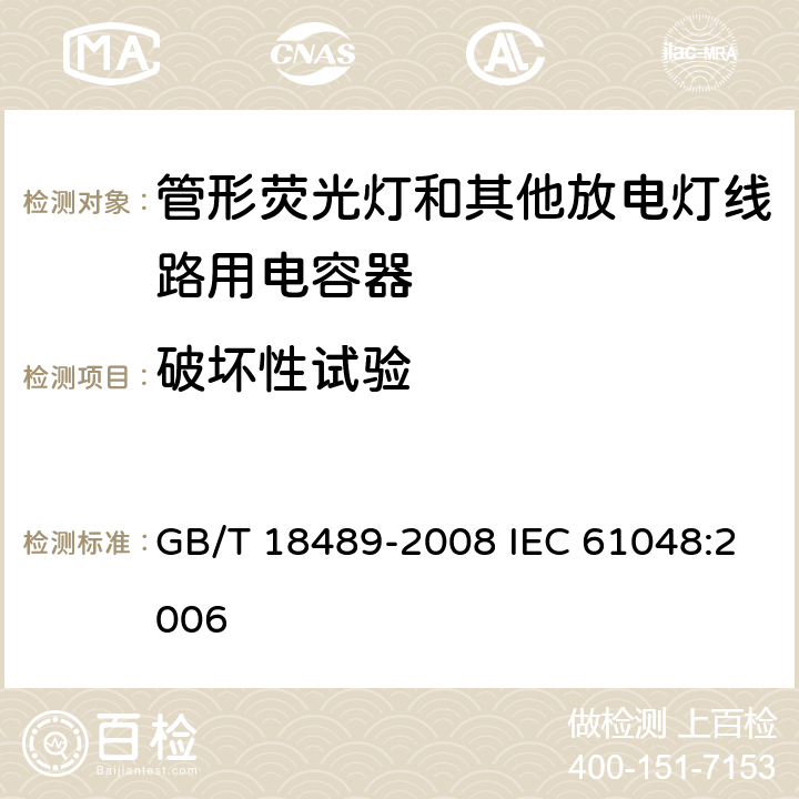 破坏性试验 管形荧光灯和其他放电灯线路用电容器一般要求和安全要求 GB/T 18489-2008 IEC 61048:2006 18