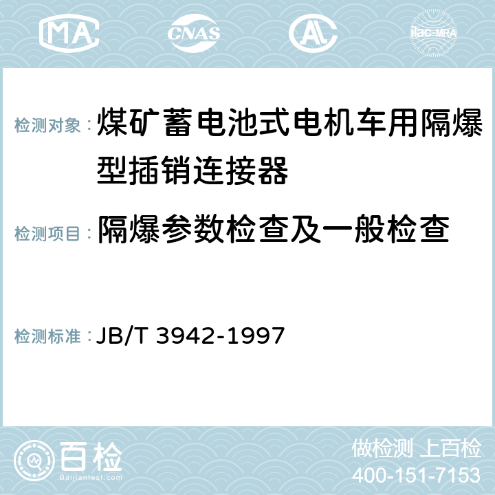 隔爆参数检查及一般检查 煤矿蓄电池式电机车用隔爆型插销连接器 JB/T 3942-1997 5.2,,5.3,5.4,5.7,5.11,5.12,5.13,5.14,5.15