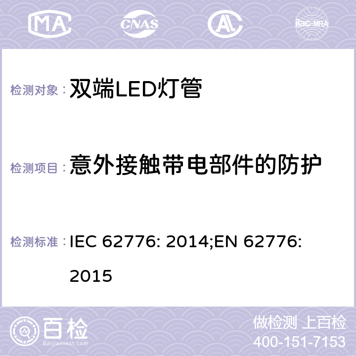 意外接触带电部件的防护 双端LED灯管的安全要求 IEC 62776: 2014;
EN 62776: 2015 8