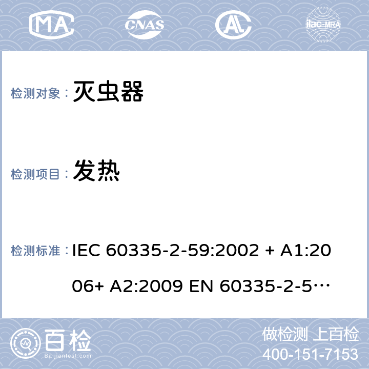 发热 家用和类似用途电器的安全 – 第二部分:特殊要求 – 灭虫器 IEC 60335-2-59:2002 + A1:2006+ A2:2009 

EN 60335-2-59:2003 + A1:2006 + A2:2009 Cl. 11