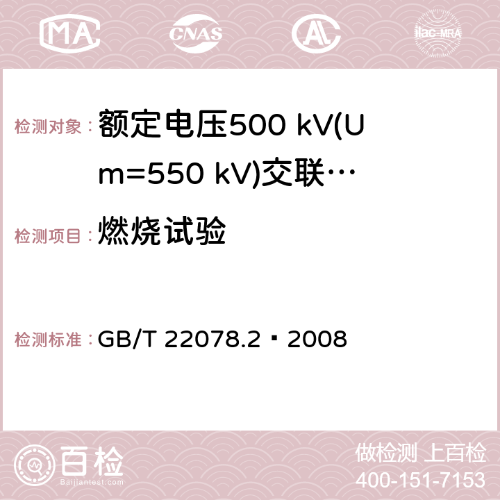 燃烧试验 额定电压500 kV(Um=550 kV)交联聚乙烯绝缘电力电缆及其附件 第2部分：额定电压500 kV(Um=550 kV)交联聚乙烯绝缘电力电缆 GB/T 22078.2—2008