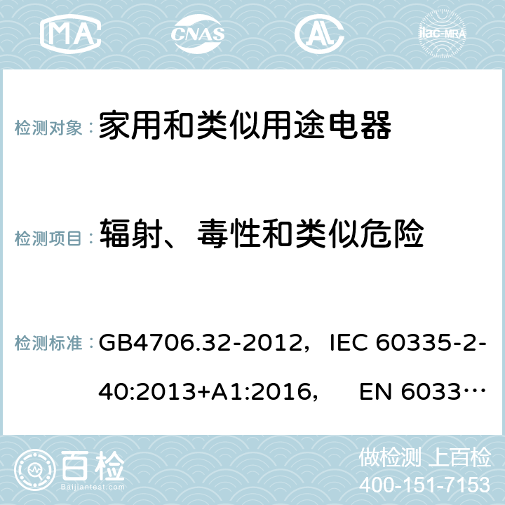 辐射、毒性和类似危险 家用和类似用途电器的安全热泵、空调器和除湿机的特殊要求 GB4706.32-2012，IEC 60335-2-40:2013+A1:2016， EN 60335-2-40:2003+A11:2004+A12:2005+A1:2006+A2:2009+A13:2012 32