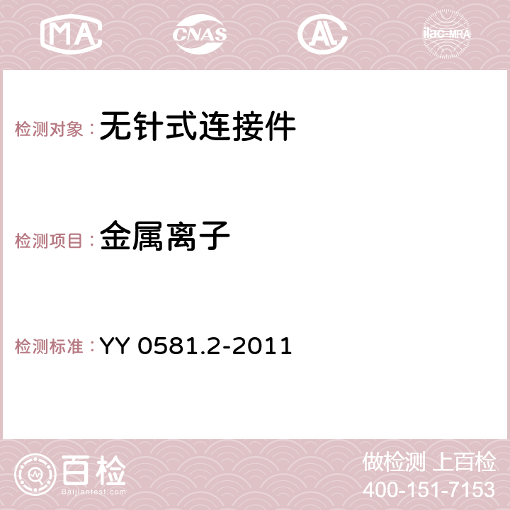 金属离子 YY/T 0581.2-2011 【强改推】输液连接件 第2部分:无针连接件(附2018年第1号修改单)
