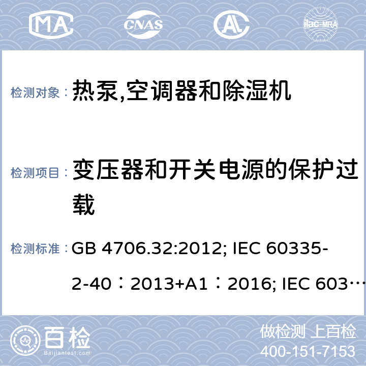 变压器和开关电源的保护过载 家用和类似用途电器安全–第1部分:通用要求家用和类似用途电器安全–第2部分:热泵,空调器和除湿机的特殊要求 GB 4706.32:2012; IEC 60335-2-40：2013+A1：2016; IEC 60335-2-40:2002+A1:2005+A2:2005; IEC 60335-2-40:2018; EN 60335-2-40:2003+A11:2004+A12:2005+A1:2006+ A2:2009+A13:2012; AS /NZS 60335.2.40:2015 17