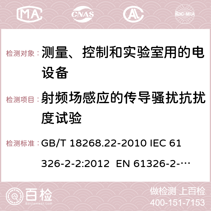 射频场感应的传导骚扰抗扰度试验 测量、控制和实验室用的电设备 电磁兼容性要求 第22部分：特殊要求 低压配电系统用便携式试验、测量和监控设备的试验配置、工作条件和性能判据 
GB/T 18268.22-2010 
IEC 61326-2-2:2012 
EN 61326-2-2: 2013 条款6.2