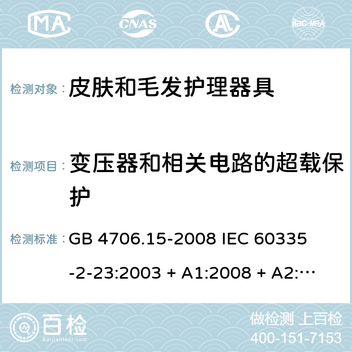 变压器和相关电路的超载保护 家用和类似用途电器的安全 – 第二部分:特殊要求 – 皮肤和毛发护理器具 GB 4706.15-2008 

IEC 60335-2-23:2003 + A1:2008 + A2:2012 

IEC 60335-2-23:2016

EN 60335-2-23:2003 + A1:2008 + A11:2010+A2:2015 Cl. 17