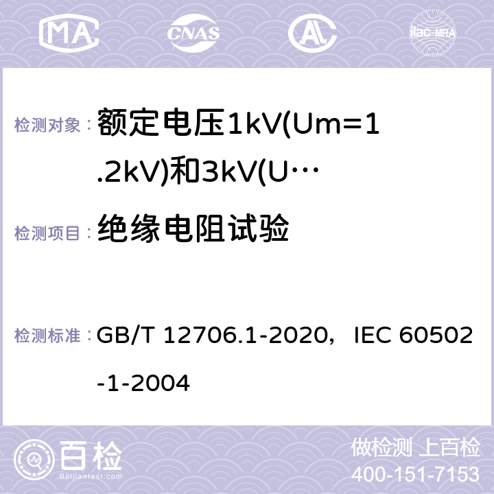 绝缘电阻试验 额定电压1kV(Um=1.2kV)到35kV(Um=40.5kV)挤包绝缘电力电缆及附件 第1部分：额定电压1kV(Um=1.2kV)和3kV(Um=3.6kV)电缆 GB/T 12706.1-2020，IEC 60502-1-2004 17.2，17.3