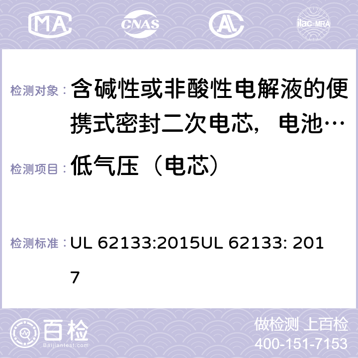 低气压（电芯） 含碱性或非酸性电解液的便携式密封二次电芯，电池或蓄电池组的安全要求 UL 62133:2015
UL 62133: 2017 7.3.7