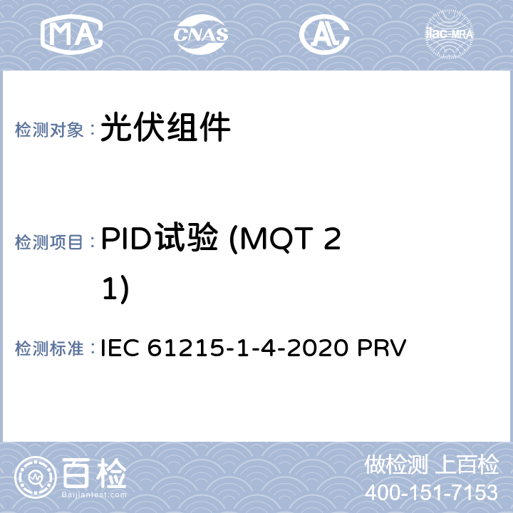 PID试验 (MQT 21) IEC 61215-1-4 地面光伏（PV）组件.设计鉴定和型式认证.第1-4部分：薄膜Cu（In，GA）（S，Se）2基光伏（PV）组件试验的特殊要求 -2020 PRV 11.21