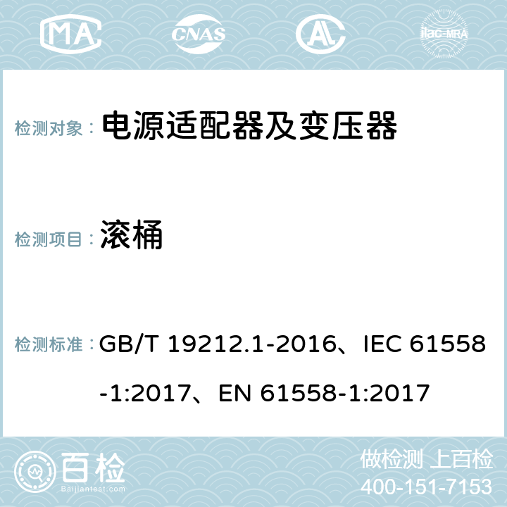 滚桶 变压器、电抗器、电源装置及其组合的安全 第1部分：通用要求和试验 GB/T 19212.1-2016、IEC 61558-1:2017、EN 61558-1:2017 16.4 a