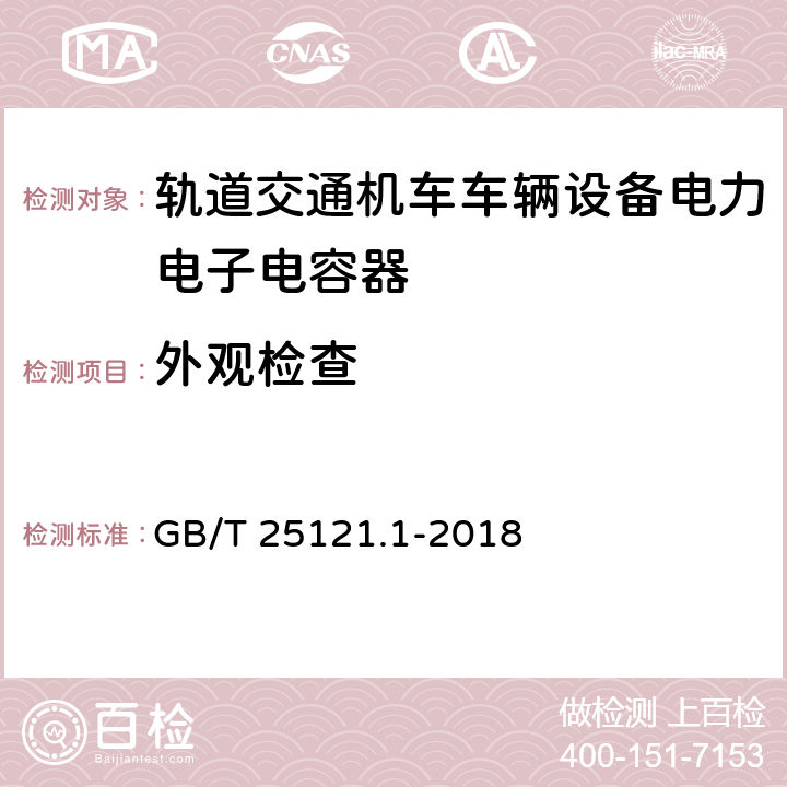 外观检查 GB/T 25121.1-2018 轨道交通 机车车辆设备 电力电子电容器 第1部分：纸/塑料薄膜电容器