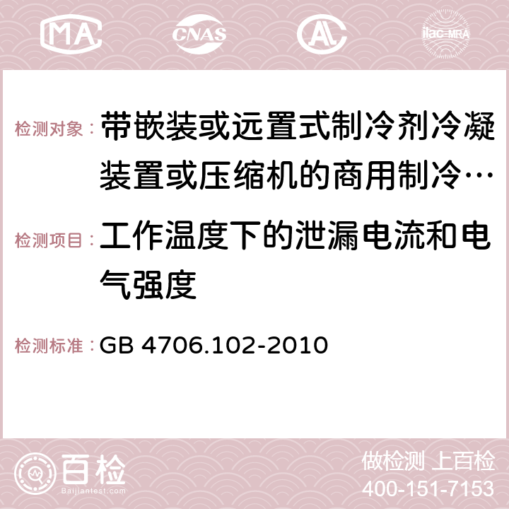 工作温度下的泄漏电流和电气强度 家用和类似用途电器的安全 第102 部分 带嵌装或远置式制冷剂冷凝装置或压缩机的商用制冷器具的特殊要求 GB 4706.102-2010 13