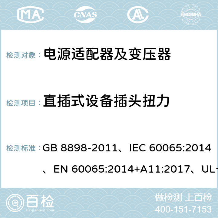 直插式设备插头扭力 音频、视频及类似电子设备 安全要求 GB 8898-2011、IEC 60065:2014、EN 60065:2014+A11:2017、UL 60065:2015 第8版 15.4.3 b