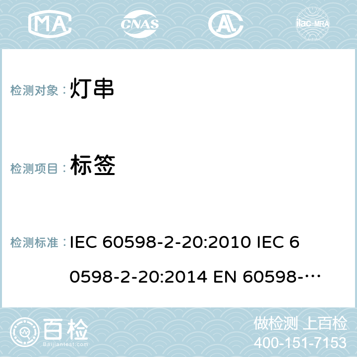 标签 灯具一般安全要求与试验 第二部分:特殊要求:灯串 IEC 60598-2-20:2010 

IEC 60598-2-20:2014 

EN 60598-2-20:2010 

EN 60598-2-20:2015 Cl. 20.6