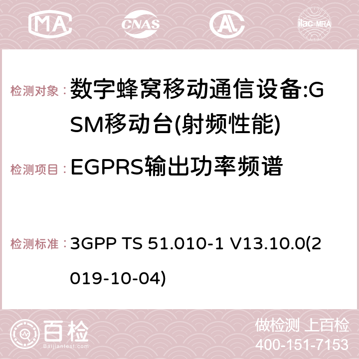 EGPRS输出功率频谱 3GPP 技术规范GSM/EDGE组无线接入网络；数字蜂窝电信系统（PHASE2＋）;移动台（MS）一致性规范；第一部分:一致性规范 3GPP TS 51.010-1 V13.10.0 3GPP 技术规范GSM/EDGE组无线接入网络；数字蜂窝电信系统（phase2＋）;移动台（MS）一致性规范；第一部分：一致性规范 3GPP TS 51.010-1 V13.10.0(2019-10-04) 12,13,14