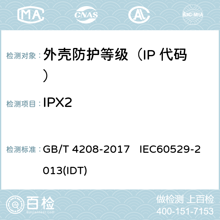 IPX2 外壳防护等级（IP 代码） GB/T 4208-2017 IEC60529-2013(IDT) 6