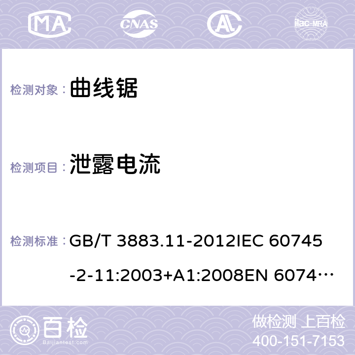 泄露电流 手持式电动工具的安全 第2部分： 往复锯（曲线锯、刀锯）的特殊要求 GB/T 3883.11-2012
IEC 60745-2-11:2003+A1:2008
EN 60745-2-11:2010 13