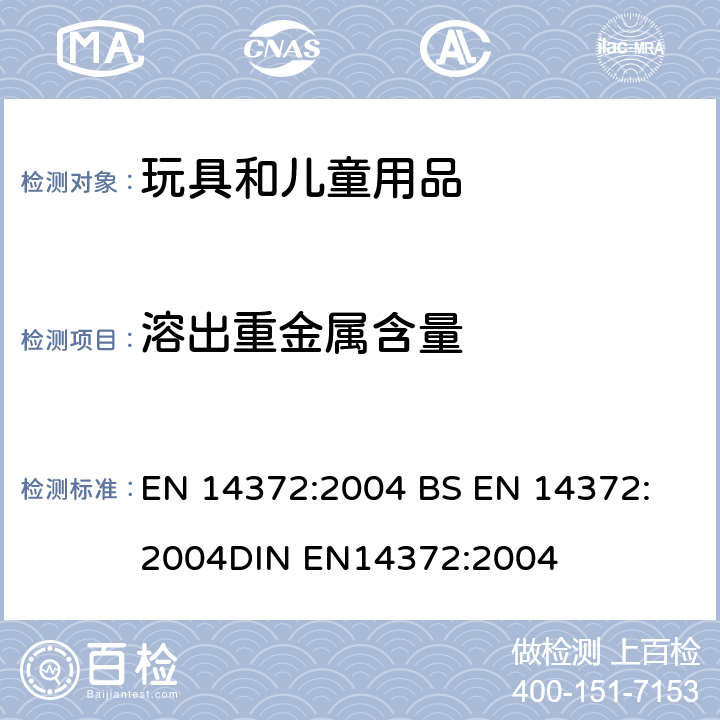 溶出重金属含量 EN 14372:2004 儿童使用和护理用品.刀叉和喂养工具.安全要求和试验--的测定  
BS 
DIN EN14372:2004 6.3.1,5.4.2.2
