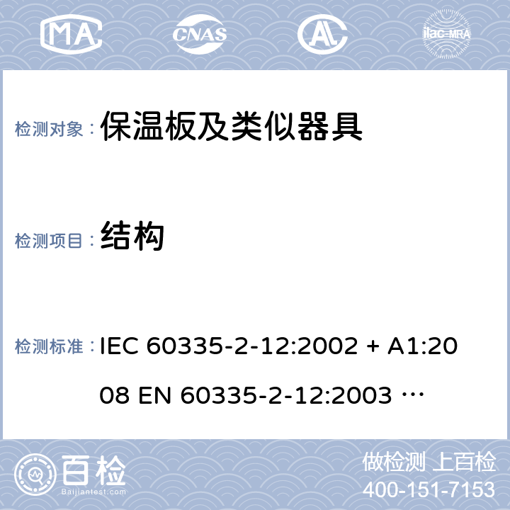 结构 家用和类似用途电器的安全 – 第二部分:特殊要求 – 保温板和类似用途器具 IEC 60335-2-12:2002 + A1:2008 

EN 60335-2-12:2003 

EN 60335-2-12:2003 + A1:2008 Cl. 22