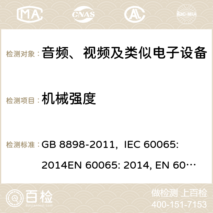 机械强度 音频、视频及类似电子设备的安全要求 GB 8898-2011, 
IEC 60065: 2014
EN 60065: 2014, EN 60065:2014+A11: 2017
ABNT NBR IEC 60065:2009, PORTARIA INMETRO n° 427/2014 12