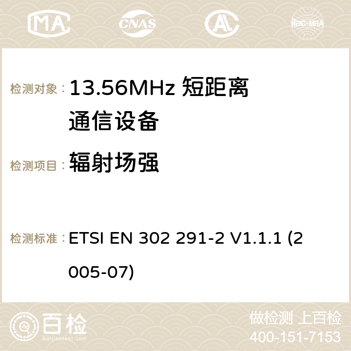 辐射场强 电磁兼容性及无线电频谱管理（ERM）；短距离传输设备（SRD）；工作在13.56MHz频段上的设备；第2部分：根据R&TTE 指令的3.2要求欧洲协调标准 ETSI EN 302 291-2 V1.1.1 (2005-07) 4.2.1