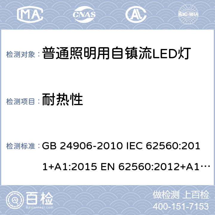 耐热性 普通照明用50V以上自镇流LED灯的安全要求 GB 24906-2010 IEC 62560:2011+A1:2015 EN 62560:2012+A1:2015+A11:2019 AS/NZS 62560:2017+A1:2019 J62560(H30) JIS C 8156:2017 11