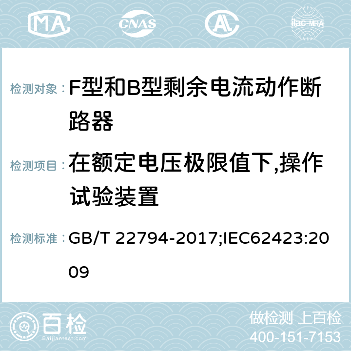 在额定电压极限值下,操作试验装置 家用和类似用途的不带和带过电流保护的F型和B型剩余电流动作断路器 GB/T 22794-2017;IEC62423:2009 9.16