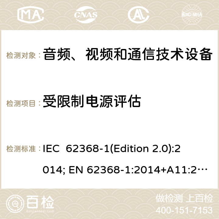 受限制电源评估 音频、视频和通信技术设备 第一部分：安全要求 IEC 62368-1(Edition 2.0):2014; EN 62368-1:2014+A11:2017 IEC 62368-1(Edition 3.0):2018; EN IEC 62368-1:2020+A11:2020 Annex Q