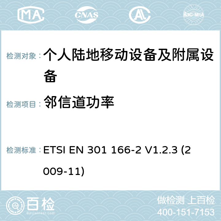 邻信道功率 电磁兼容性和无线电频谱管理（ERM ） ，陆地移动服务，无线电设备用于模拟和/或数字通信（语音和/或数据）和运行在窄带信道和具有天线连接器，第2部分：在R&TTE导则第3.2章下调和EN的基本要求 ETSI EN 301 166-2 V1.2.3 (2009-11) 7.5