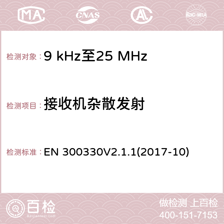 接收机杂散发射 EN 300330 短距离设备（SRD）;在频率范围内的无线电设备9 kHz至25 MHz和感应环路系统在9 kHz至30 MHz的频率范围内;协调标准涵盖基本要求指令2014/53 / EU第3.2条 
V2.1.1
(2017-10) 4.4.2