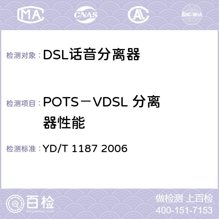 POTS－VDSL 分离器性能 ADSL/VDSL分离器技术要求及测试方法 YD/T 1187 2006 5.1