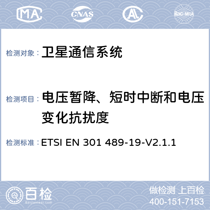 电压暂降、短时中断和电压变化抗扰度 ETSI EN 301 489-19无线通信设备电磁兼容性要求和测量方法 第19部分：1.5GHz移动数据通信业务地面接收台及工作在RNSS频段（ROGNSS），提供定位，导航，定时数据的GNSS接收机的申请; 协调标准覆盖了指令2014/53 / EU 3.1条（b）基本要求 ETSI EN 301 489-19-V2.1.1 7.2