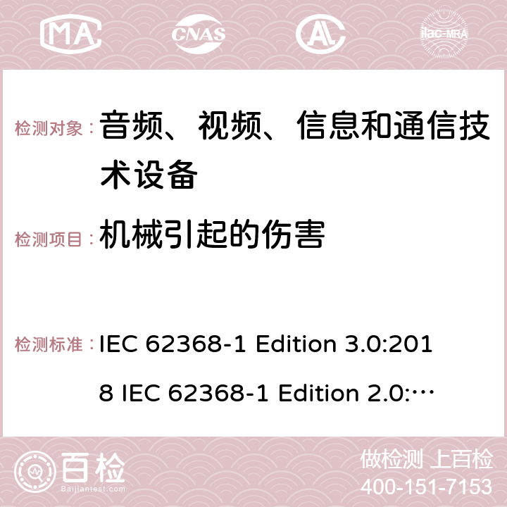 机械引起的伤害 音频、视频、信息和通信技术设备 第1部分：安全要求 IEC 62368-1 Edition 3.0:2018 IEC 62368-1 Edition 2.0:2014 EN IEC 62368-1:2020+A11:2020 EN 62368-1:2014+A11:2017 AS/NZS 62368.1:2018 cl.8