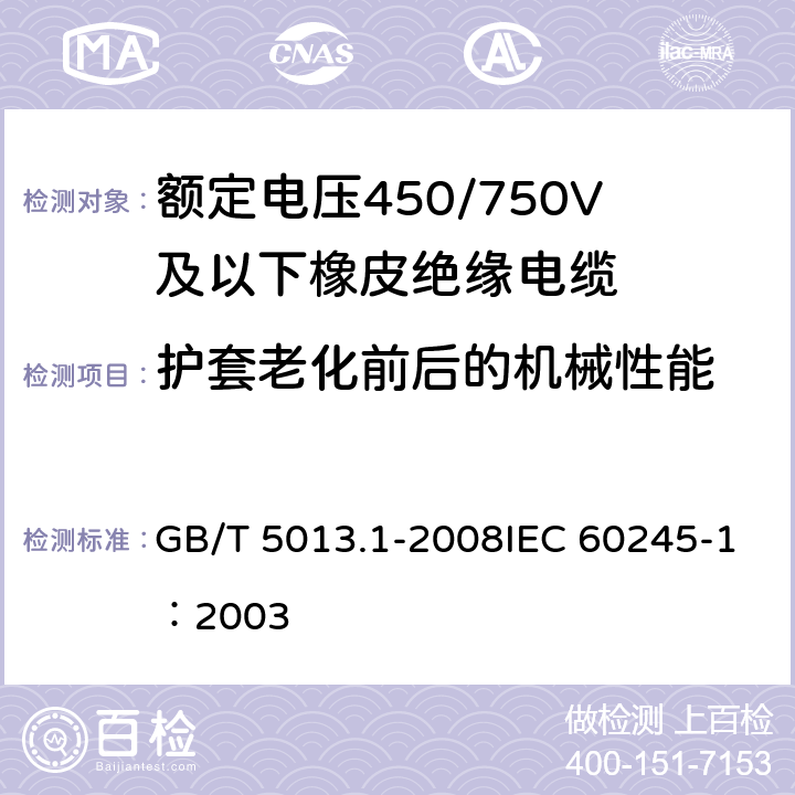 护套老化前后的机械性能 《额定电压450/750V及以下橡皮绝缘电缆 第1部分：一般要求》 GB/T 5013.1-2008IEC 60245-1：2003 5.5.4