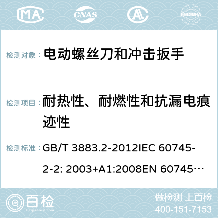 耐热性、耐燃性和抗漏电痕迹性 手持式电动工具的安全 第2部分： 螺丝刀和冲击扳手的专用要求 GB/T 3883.2-2012
IEC 60745-2-2: 2003+A1:2008
EN 60745-2-2:2010 29