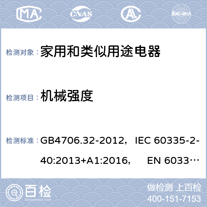 机械强度 家用和类似用途电器的安全热泵、空调器和除湿机的特殊要求 GB4706.32-2012，IEC 60335-2-40:2013+A1:2016， EN 60335-2-40:2003+A11:2004+A12:2005+A1:2006+A2:2009+A13:2012 21